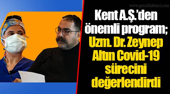 Kent A.Ş.’den önemli program; Uzm. Dr. Zeynep Altın Covid-19 sürecini değerlendirdi