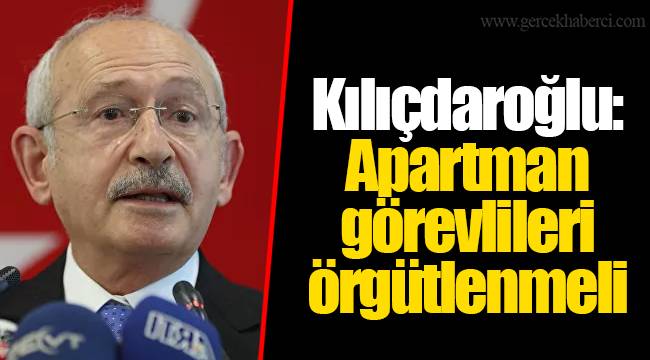 Kılıçdaroğlu: Apartman görevlileri örgütlenmeli