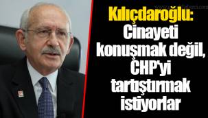 Kılıçdaroğlu: Cinayeti konuşmak değil, CHP'yi tartıştırmak istiyorlar