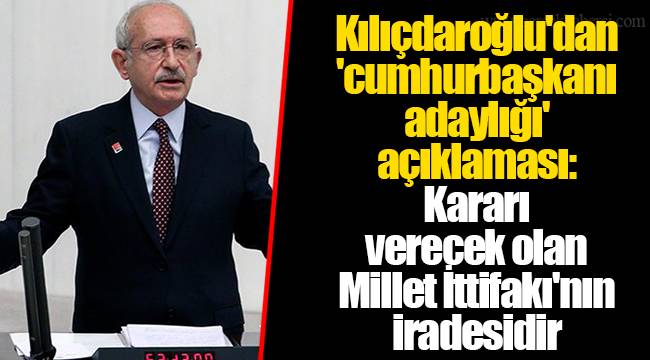 Kılıçdaroğlu'dan 'cumhurbaşkanı adaylığı' açıklaması: Kararı verecek olan Millet İttifakı'nın iradesidir