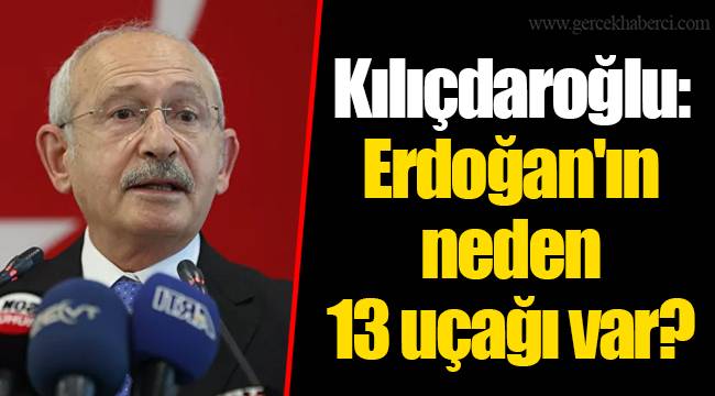Kılıçdaroğlu: Erdoğan'ın neden 13 uçağı var?
