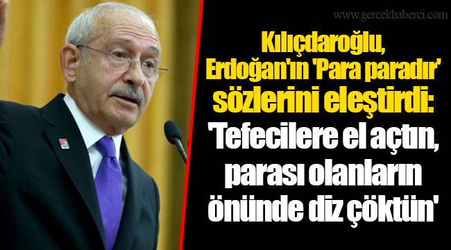 Kılıçdaroğlu, Erdoğan'ın 'Para paradır' sözlerini eleştirdi: 'Tefecilere el açtın, parası olanların önünde diz çöktün'