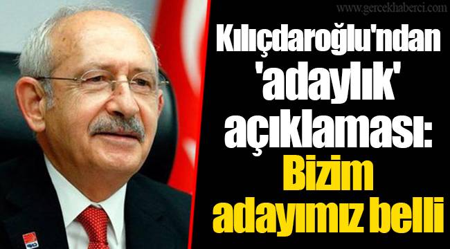 Kılıçdaroğlu'ndan 'adaylık' açıklaması: Bizim adayımız belli