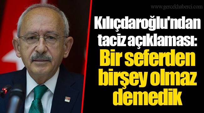 Kılıçdaroğlu'ndan taciz açıklaması: Bir seferden birşey olmaz demedik