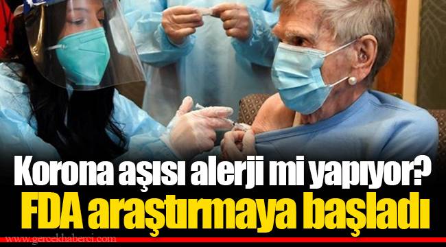 Korona aşısı alerji mi yapıyor? FDA araştırmaya başladı