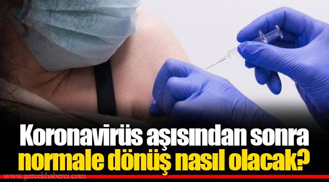 Koronavirüs aşısından sonra normale dönüş nasıl olacak?