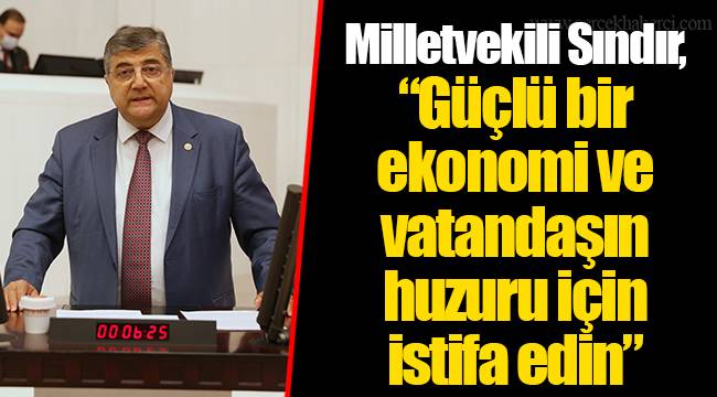 Milletvekili Sındır, “Güçlü bir ekonomi ve vatandaşın huzuru için istifa edin”
