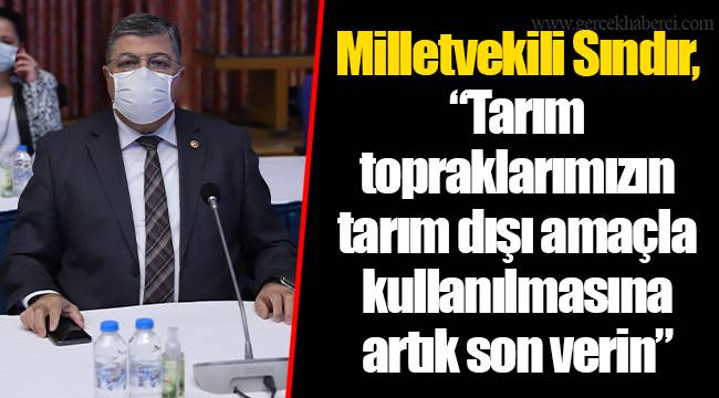 Milletvekili Sındır, “Tarım topraklarımızın tarım dışı amaçla kullanılmasına artık son verin”