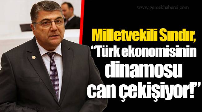Milletvekili Sındır, “Türk ekonomisinin dinamosu can çekişiyor!”