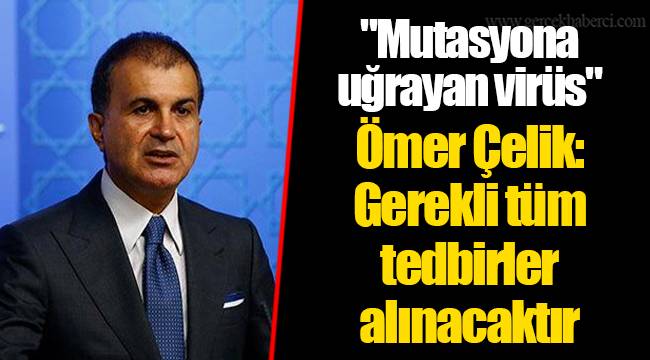 "Mutasyona uğrayan virüs" Ömer Çelik: Gerekli tüm tedbirler alınacaktır