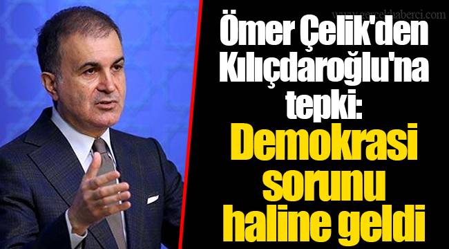 Ömer Çelik'den Kılıçdaroğlu'na tepki: Demokrasi sorunu haline geldi