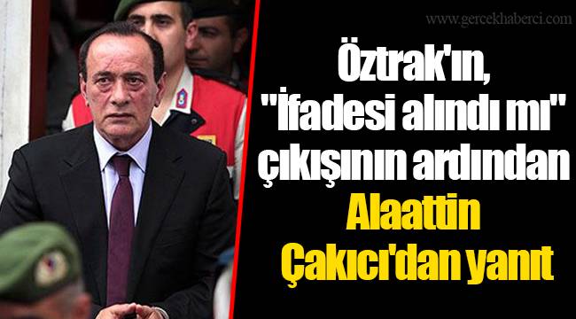 Öztrak'ın, "İfadesi alındı mı" çıkışının ardından Alaattin Çakıcı'dan yanıt