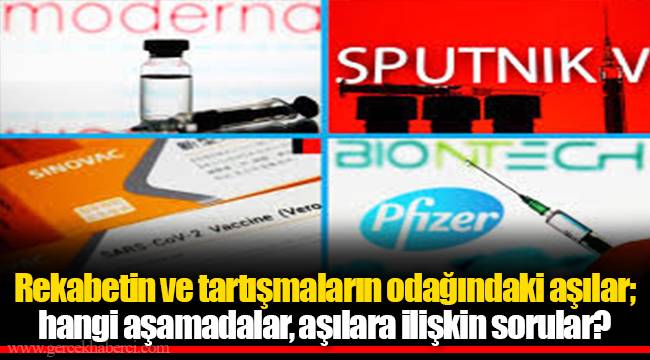 Rekabetin ve tartışmaların odağındaki aşılar; hangi aşamadalar, aşılara ilişkin sorular?
