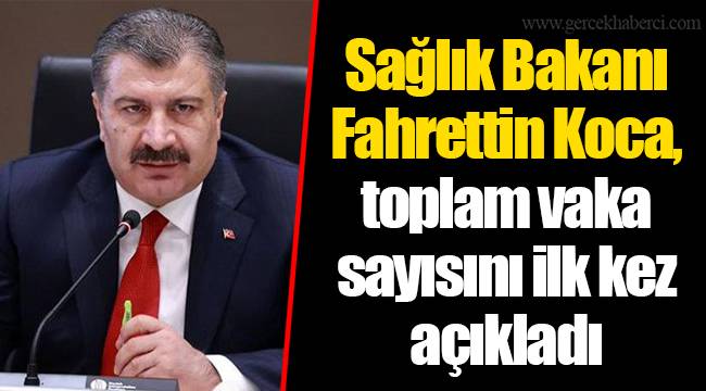 Sağlık Bakanı Fahrettin Koca, toplam vaka sayısını ilk kez açıkladı