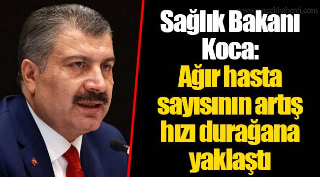 Sağlık Bakanı Koca: Ağır hasta sayısının artış hızı durağana yaklaştı