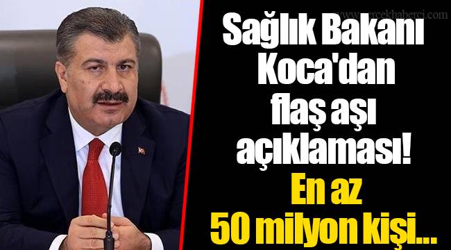 Sağlık Bakanı Koca'dan flaş aşı açıklaması! En az 50 milyon kişi...
