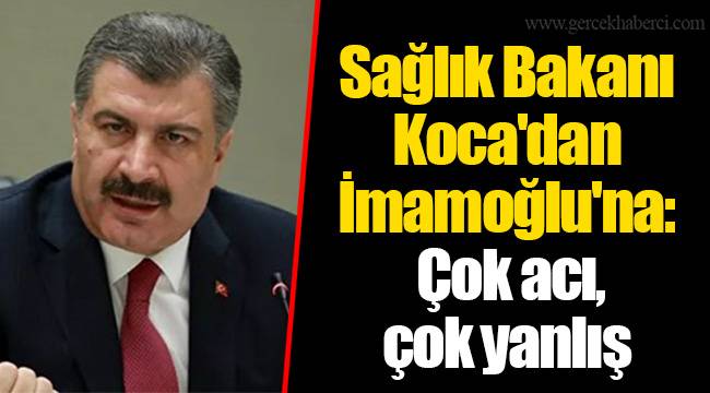 Sağlık Bakanı Koca'dan İmamoğlu'na: Çok acı, çok yanlış