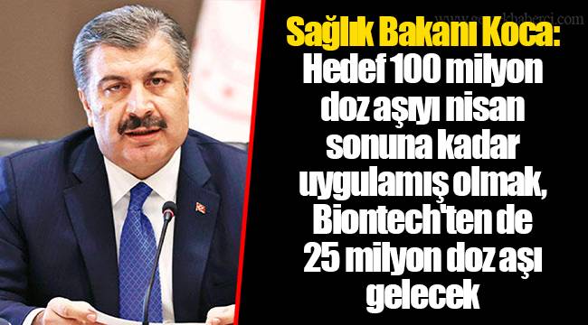 Sağlık Bakanı Koca: Hedef 100 milyon doz aşıyı nisan sonuna kadar uygulamış olmak,  Biontech'ten de 25 milyon doz aşı gelecek