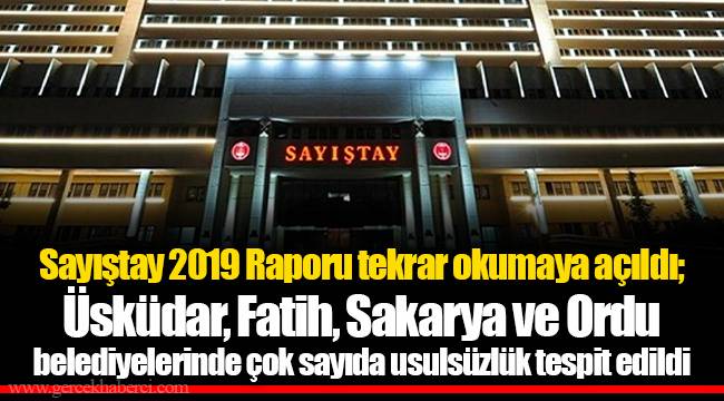 Sayıştay 2019 Raporu tekrar okumaya açıldı; Üsküdar, Fatih, Sakarya ve Ordu belediyelerinde çok sayıda usulsüzlük tespit edildi