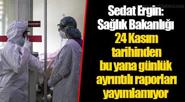 Sedat Ergin: Sağlık Bakanlığı 24 Kasım tarihinden bu yana günlük ayrıntılı raporları yayımlamıyor
