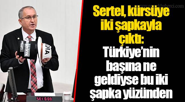​​​​​​​Sertel, kürsüye iki şapkayla çıktı:  Türkiye’nin başına ne geldiyse bu iki şapka yüzünden