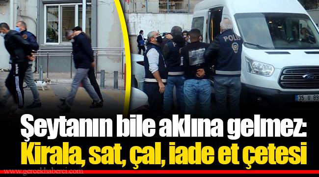 Şeytanın bile aklına gelmez: Kirala, sat, çal, iade et çetesi