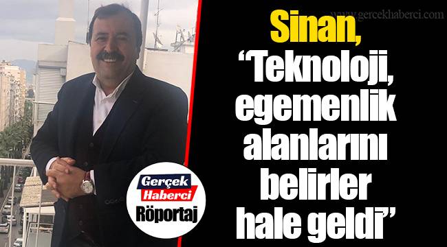 Sinan, “Teknoloji, egemenlik alanlarını belirler hale geldi”