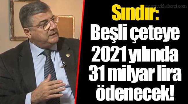 Sındır: Beşli çeteye 2021 yılında 31 milyar lira ödenecek!