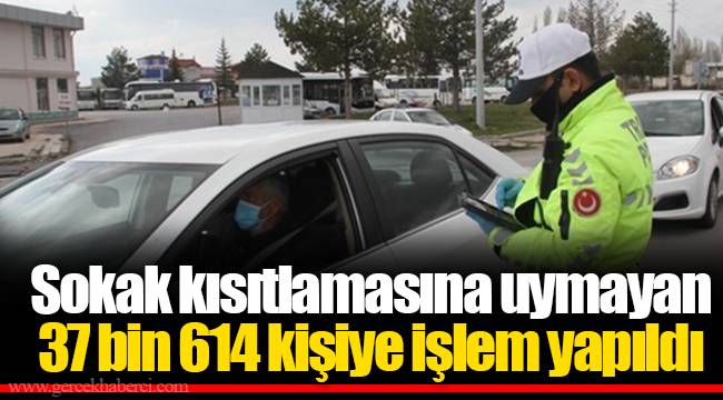 Sokak kısıtlamasına uymayan 37 bin 614 kişiye işlem yapıldı