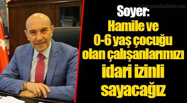 Soyer: Hamile ve 0-6 yaş çocuğu olan çalışanlarımızı idari izinli sayacağız