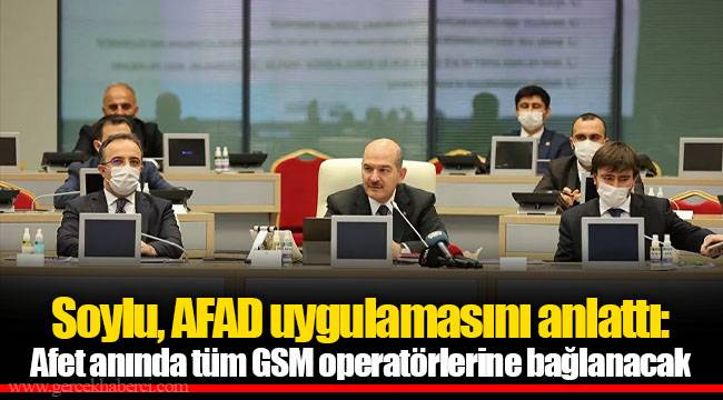 Soylu, AFAD uygulamasını anlattı: Afet anında tüm GSM operatörlerine bağlanacak