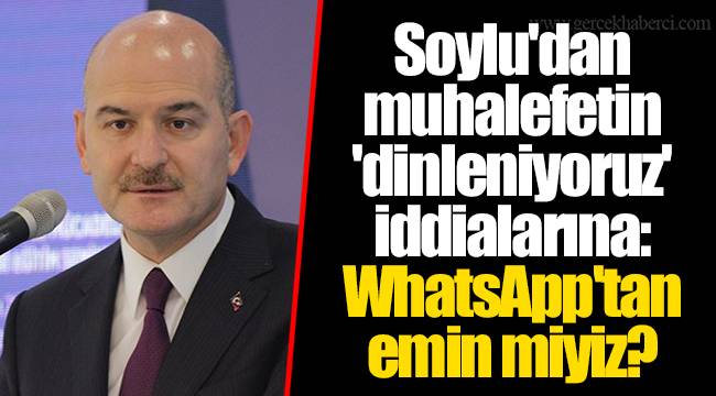 Soylu'dan muhalefetin 'dinleniyoruz' iddialarına: WhatsApp'tan emin miyiz?