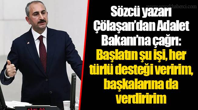 Sözcü yazarı Çölaşan’dan Adalet Bakanı’na çağrı: Başlatın şu işi, her türlü desteği veririm, başkalarına da verdiririm