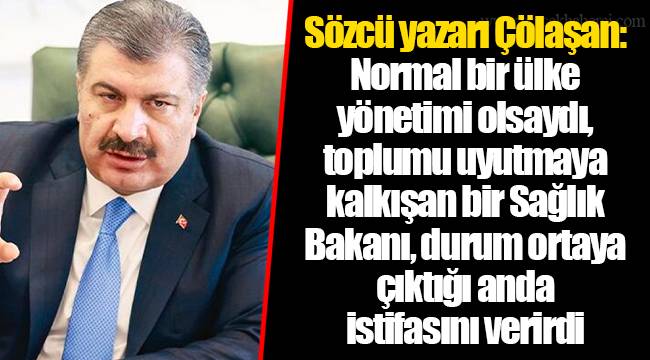 Sözcü yazarı Çölaşan: Normal bir ülke yönetimi olsaydı, toplumu uyutmaya kalkışan bir Sağlık Bakanı, durum ortaya çıktığı anda istifasını verirdi
