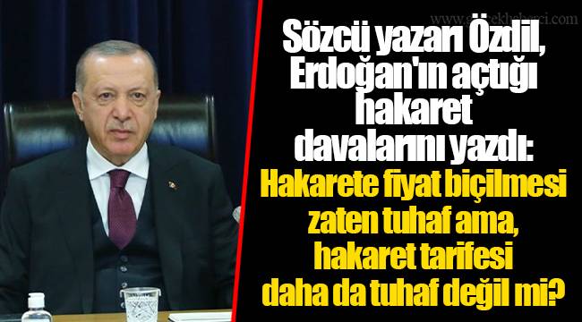 Sözcü yazarı Özdil, Erdoğan'ın açtığı hakaret davalarını yazdı: Hakarete fiyat biçilmesi zaten tuhaf ama, hakaret tarifesi daha da tuhaf değil mi?
