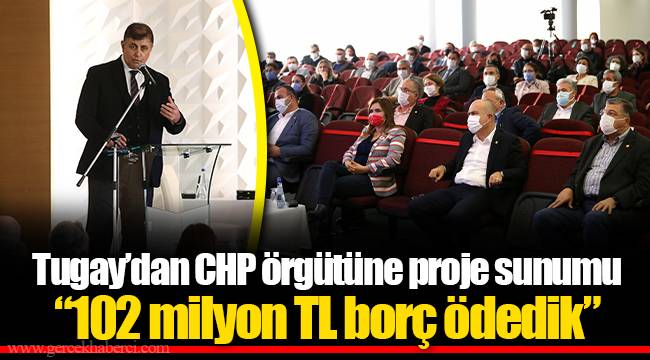 Tugay’dan CHP örgütüne proje sunumu “102 milyon TL borç ödedik”