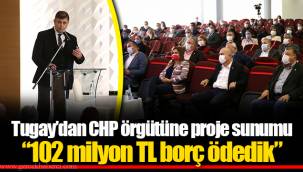 Tugay’dan CHP örgütüne proje sunumu “102 milyon TL borç ödedik”
