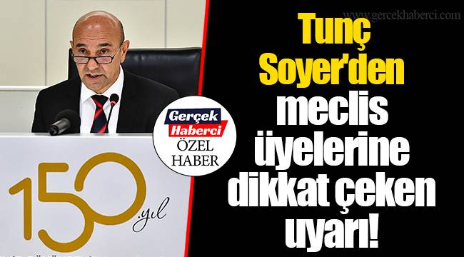 Tunç Soyer'den meclis üyelerine dikkat çeken uyarı