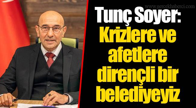 Tunç Soyer: Krizlere ve afetlere dirençli bir belediyeyiz