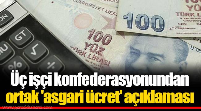 Üç işçi konfederasyonundan ortak 'asgari ücret' açıklaması