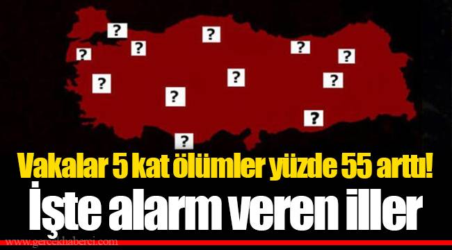 Vakalar 5 kat ölümler yüzde 55 arttı! İşte alarm veren iller