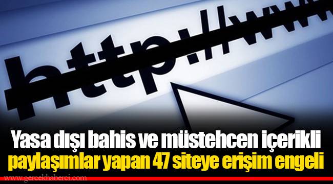 Yasa dışı bahis ve müstehcen içerikli paylaşımlar yapan 47 siteye erişim engeli