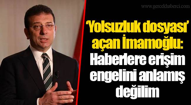 ‘Yolsuzluk dosyası’ açan İmamoğlu: Haberlere erişim engelini anlamış değilim