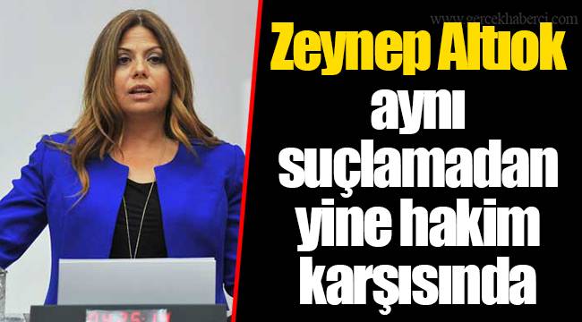 Zeynep Altıok aynı suçlamadan yine hakim karşısında