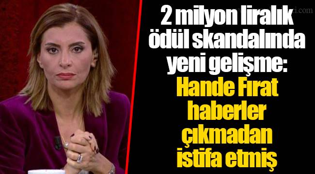 2 milyon liralık ödül skandalında yeni gelişme: Hande Fırat haberler çıkmadan istifa etmiş
