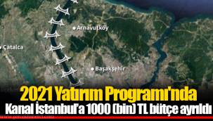 2021 Yatırım Programı'nda Kanal İstanbul’a 1000 (bin) TL bütçe ayrıldı
