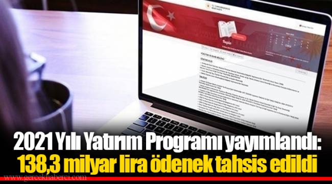 2021 Yılı Yatırım Programı yayımlandı: 138,3 milyar lira ödenek tahsis edildi