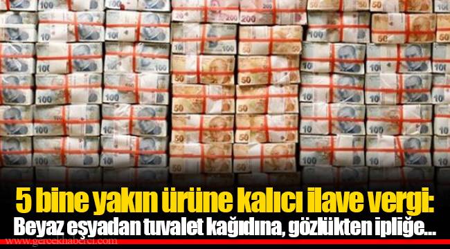 5 bine yakın ürüne kalıcı ilave vergi: Beyaz eşyadan tuvalet kağıdına, gözlükten ipliğe…
