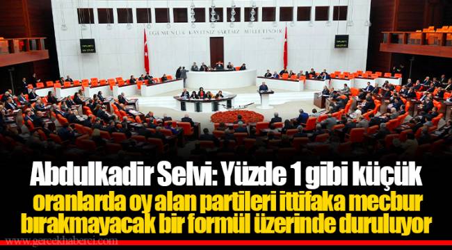 Abdulkadir Selvi: Yüzde 1 gibi küçük oranlarda oy alan partileri ittifaka mecbur bırakmayacak bir formül üzerinde duruluyor