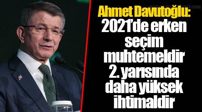 Ahmet Davutoğlu: 2021'de erken seçim muhtemeldir. 2. yarısında daha yüksek ihtimaldir